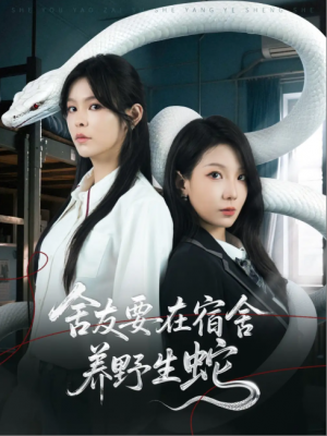 舍友要在宿舍养野生蛇（60集）邓诗韵&朱晓彤