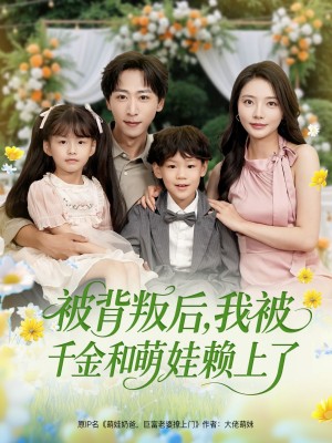 被背叛后我被千金和萌娃赖上了（被背叛后，我被千金和萌娃赖上了）（85集）李星辰＆李欣怡&王艺珂&星月